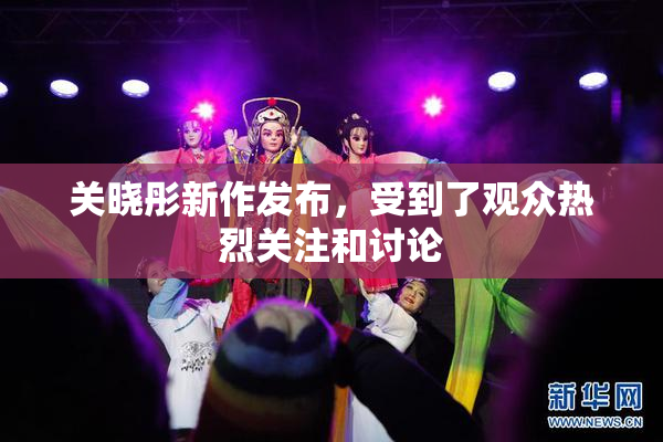 关晓彤新作发布，受到了观众热烈关注和讨论