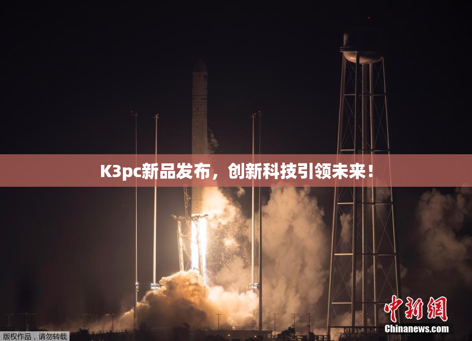 K3pc新品发布，创新科技引领未来！