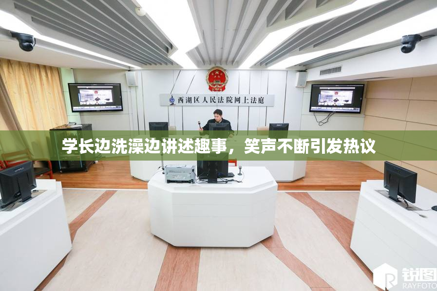 学长边洗澡边讲述趣事，笑声不断引发热议