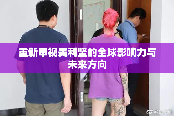 重新审视美利坚的全球影响力与未来方向
