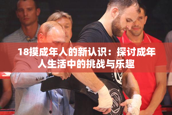 18摸成年人的新认识：探讨成年人生活中的挑战与乐趣