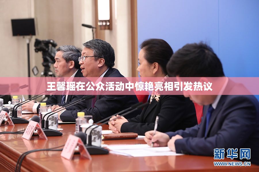 王馨瑶在公众活动中惊艳亮相引发热议