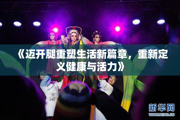 《迈开腿重塑生活新篇章，重新定义健康与活力》