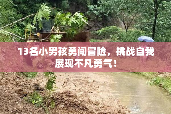13名小男孩勇闯冒险，挑战自我展现不凡勇气！