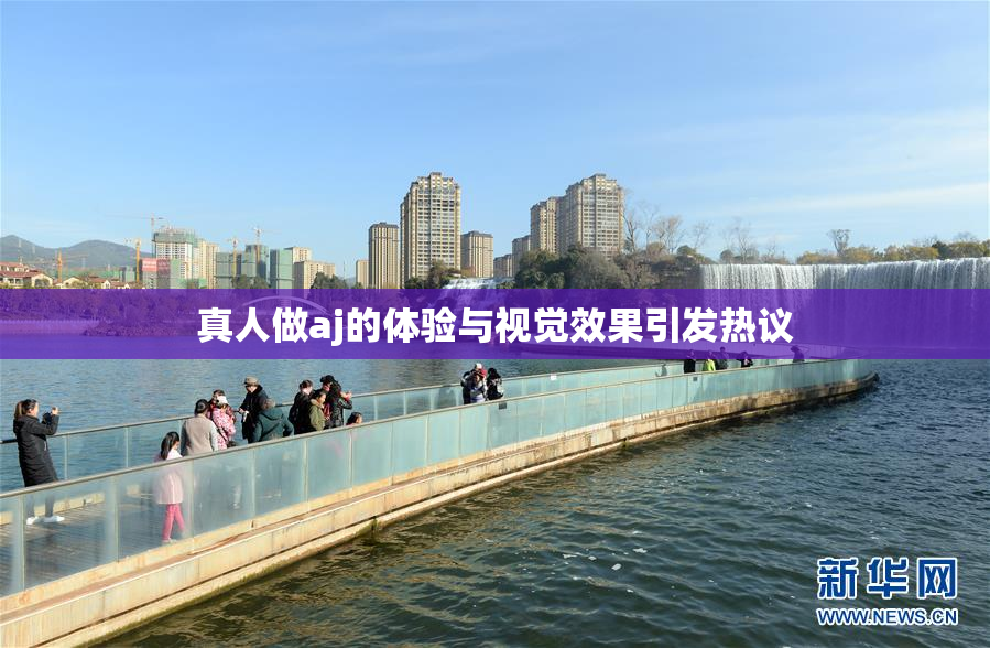 真人做aj的体验与视觉效果引发热议