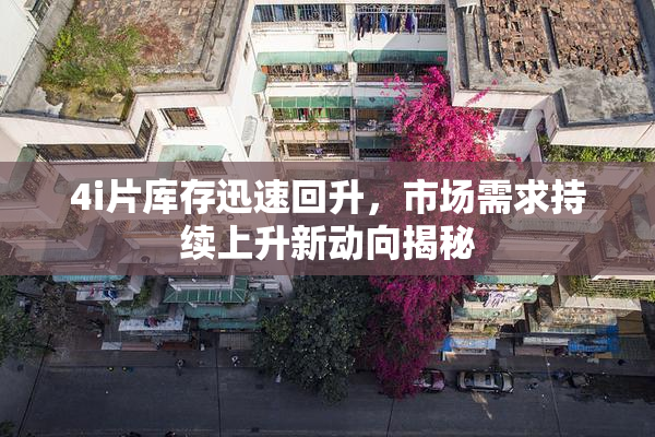 4i片库存迅速回升，市场需求持续上升新动向揭秘