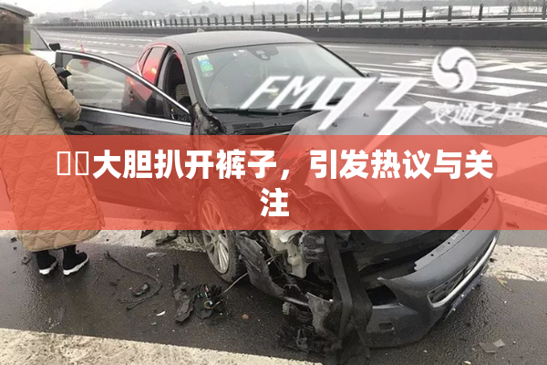 妺妺大胆扒开裤子，引发热议与关注