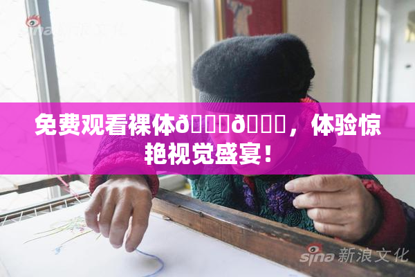 免费观看裸体🔞🔞，体验惊艳视觉盛宴！