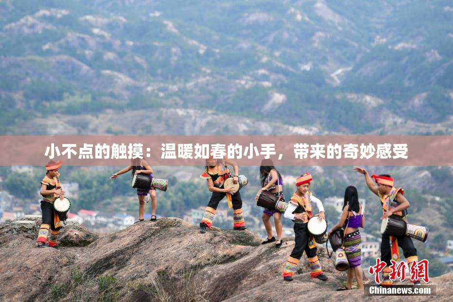 小不点的触摸：温暖如春的小手，带来的奇妙感受