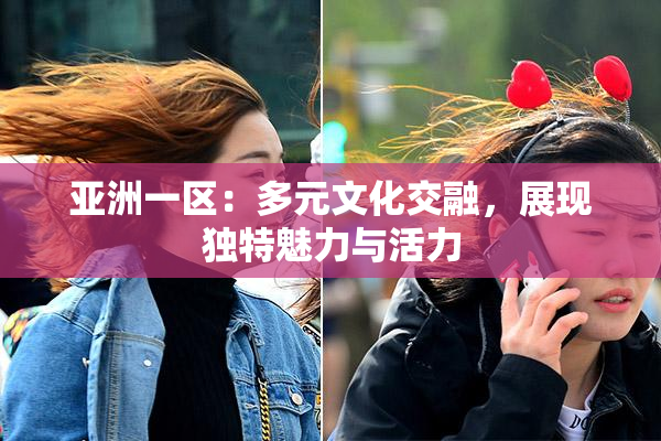 亚洲一区：多元文化交融，展现独特魅力与活力