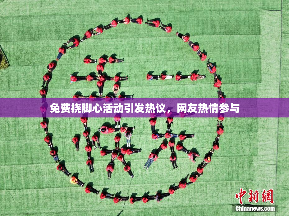 免费挠脚心活动引发热议，网友热情参与