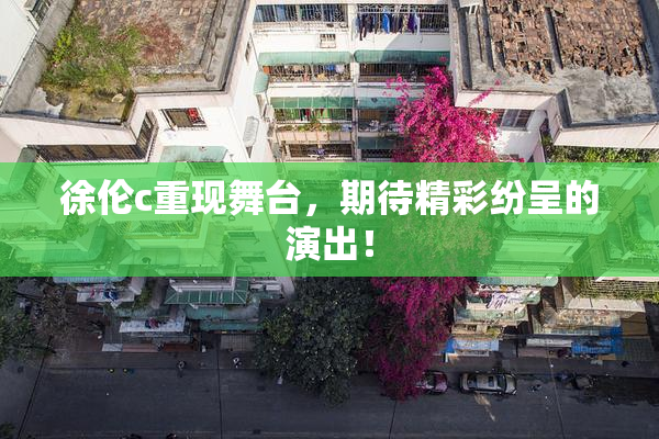 徐伦c重现舞台，期待精彩纷呈的演出！
