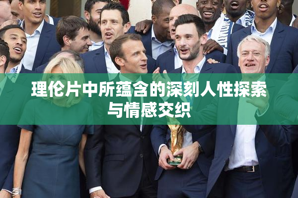 理伦片中所蕴含的深刻人性探索与情感交织