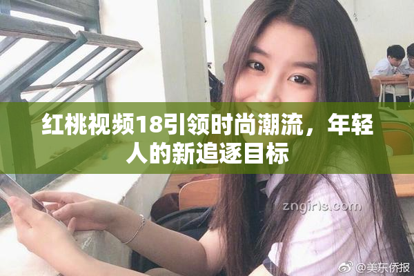 红桃视频18引领时尚潮流，年轻人的新追逐目标