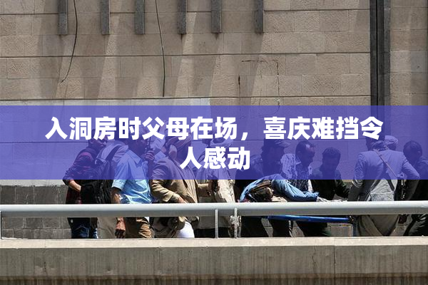 入洞房时父母在场，喜庆难挡令人感动