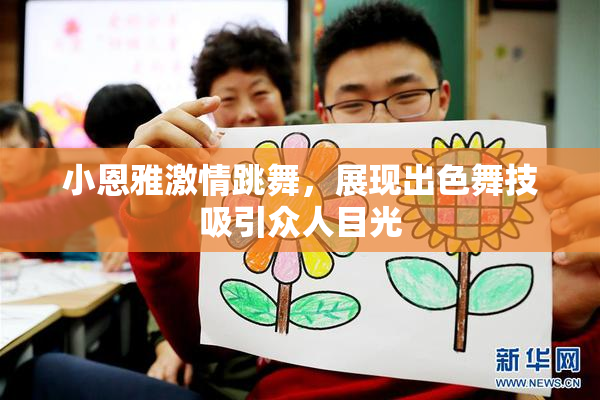 小恩雅激情跳舞，展现出色舞技吸引众人目光