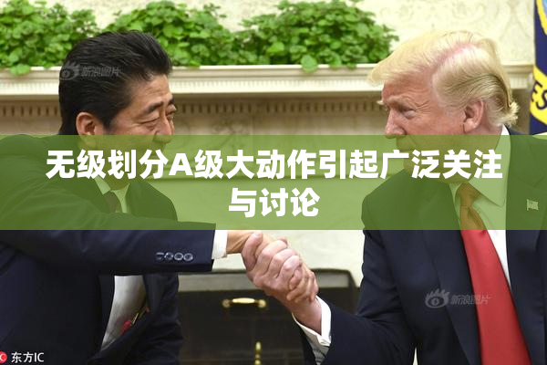无级划分A级大动作引起广泛关注与讨论