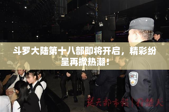 斗罗大陆第十八部即将开启，精彩纷呈再掀热潮！