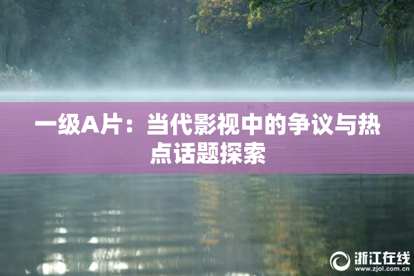 一级A片：当代影视中的争议与热点话题探索