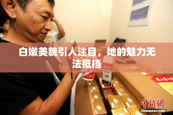 白嫩美貌引人注目，她的魅力无法抵挡