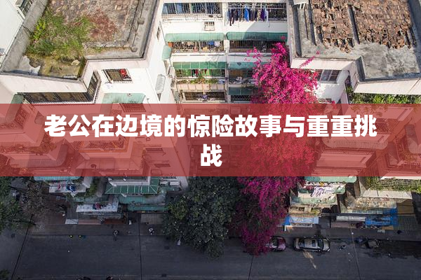 老公在边境的惊险故事与重重挑战