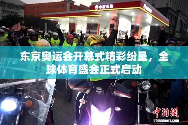 东京奥运会开幕式精彩纷呈，全球体育盛会正式启动