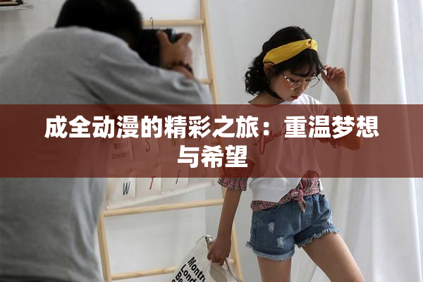 成全动漫的精彩之旅：重温梦想与希望