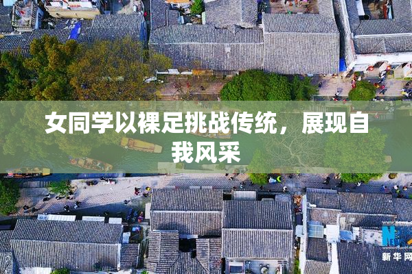 女同学以裸足挑战传统，展现自我风采