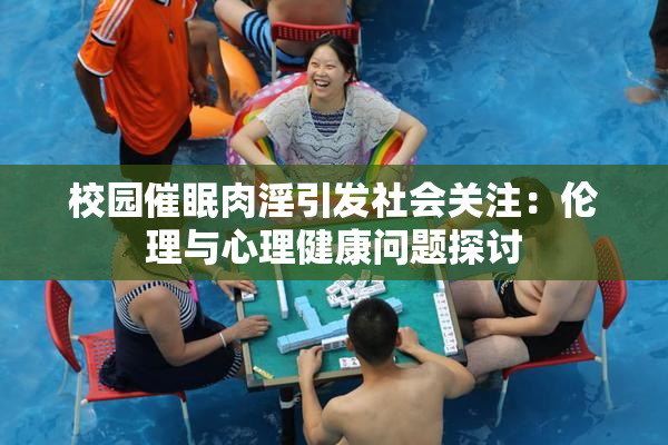 校园催眠肉淫引发社会关注：伦理与心理健康问题探讨