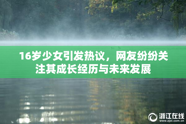 16岁少女引发热议，网友纷纷关注其成长经历与未来发展