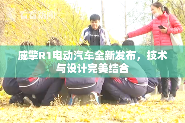 威擎R1电动汽车全新发布，技术与设计完美结合