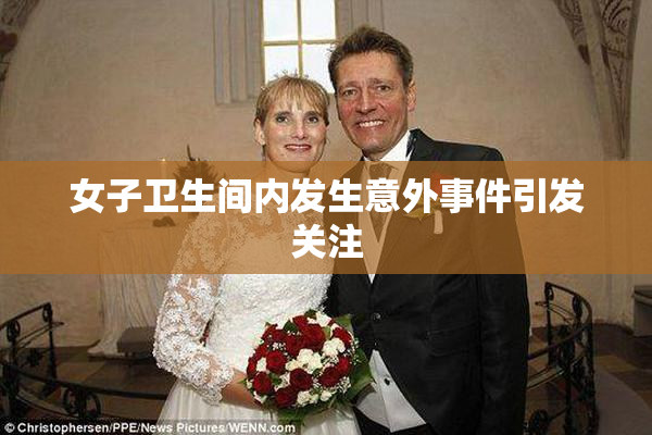 女子卫生间内发生意外事件引发关注