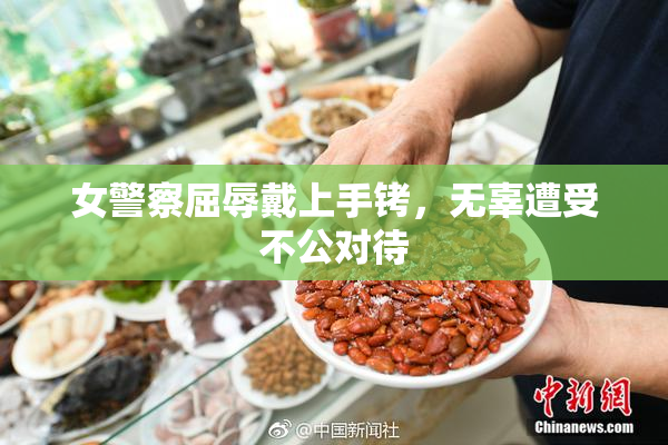 女警察屈辱戴上手铐，无辜遭受不公对待
