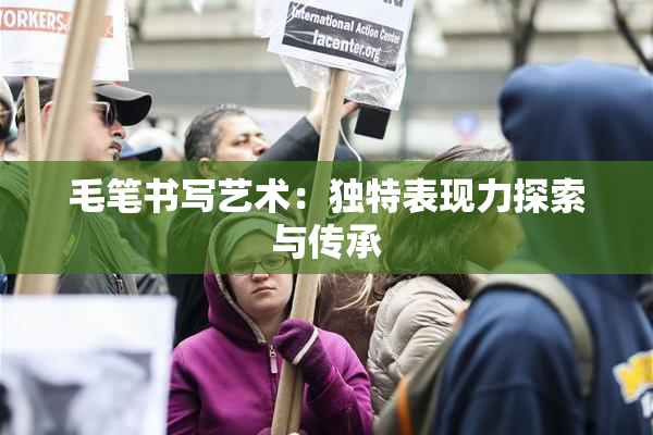 毛笔书写艺术：独特表现力探索与传承
