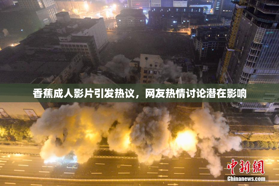 香蕉成人影片引发热议，网友热情讨论潜在影响