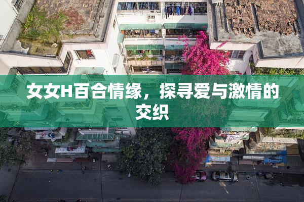 女女H百合情缘，探寻爱与激情的交织