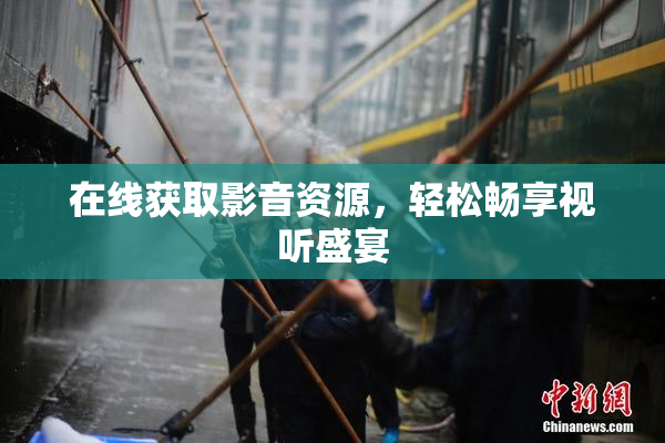 在线获取影音资源，轻松畅享视听盛宴