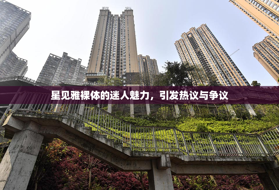 星见雅裸体的迷人魅力，引发热议与争议
