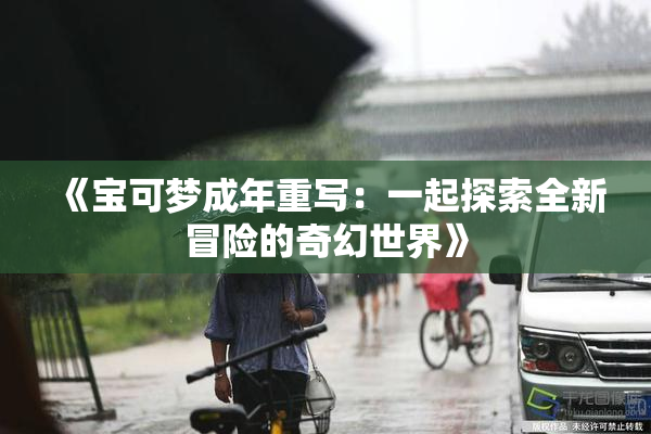 《宝可梦成年重写：一起探索全新冒险的奇幻世界》