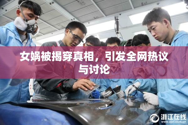 女娲被揭穿真相，引发全网热议与讨论