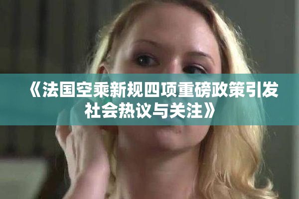 《法国空乘新规四项重磅政策引发社会热议与关注》