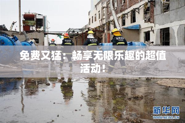 免费又猛：畅享无限乐趣的超值活动！