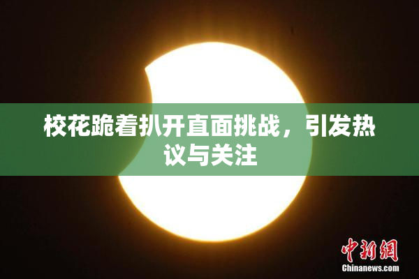校花跪着扒开直面挑战，引发热议与关注