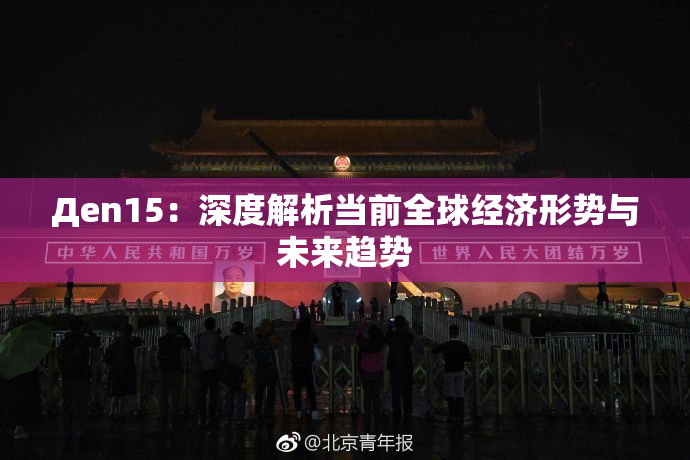 Дen15：深度解析当前全球经济形势与未来趋势