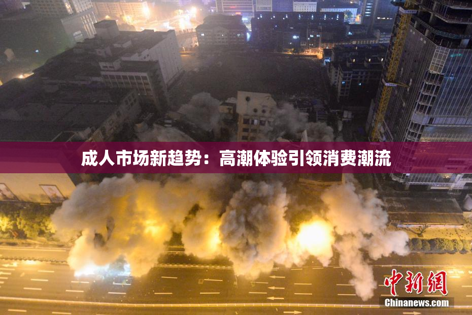 成人市场新趋势：高潮体验引领消费潮流