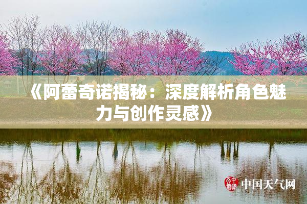 《阿蕾奇诺揭秘：深度解析角色魅力与创作灵感》
