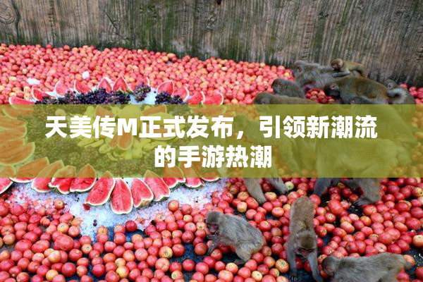 天美传M正式发布，引领新潮流的手游热潮