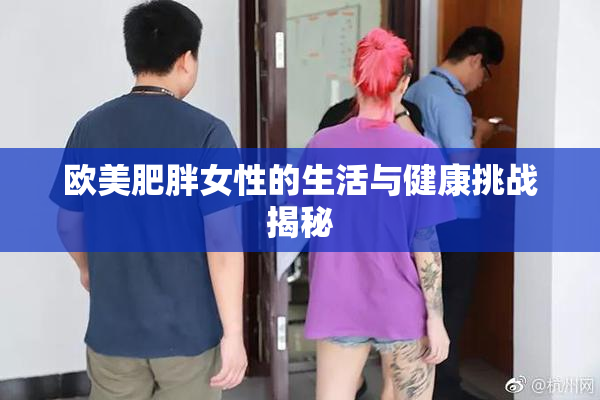 欧美肥胖女性的生活与健康挑战揭秘