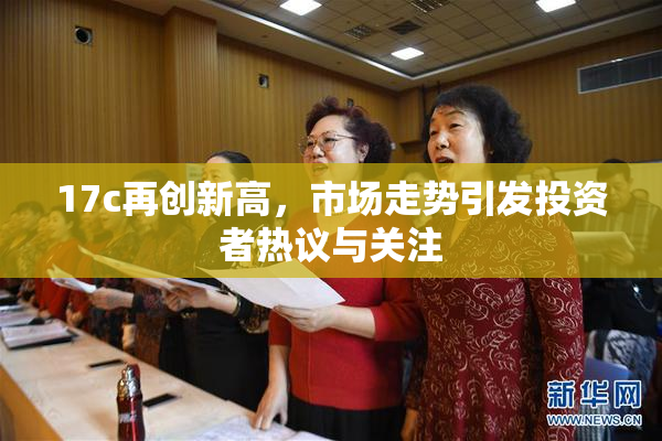 17c再创新高，市场走势引发投资者热议与关注