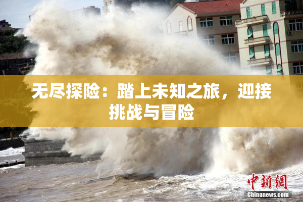 无尽探险：踏上未知之旅，迎接挑战与冒险